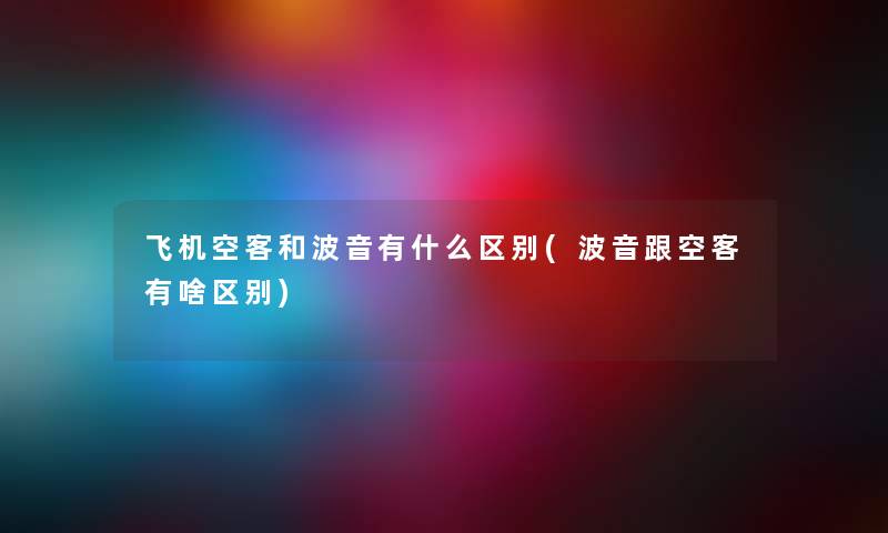 飞机空客和波音有什么区别(波音跟空客有啥区别)