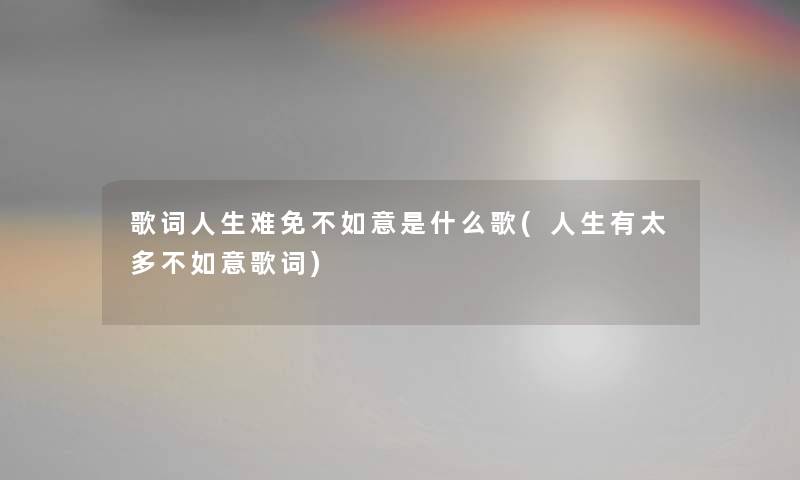 歌词人生难免不如意是什么歌(人生有太多不如意歌词)