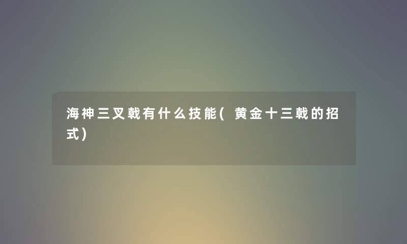 海神三叉戟有什么技能(黄金十三戟的招式)