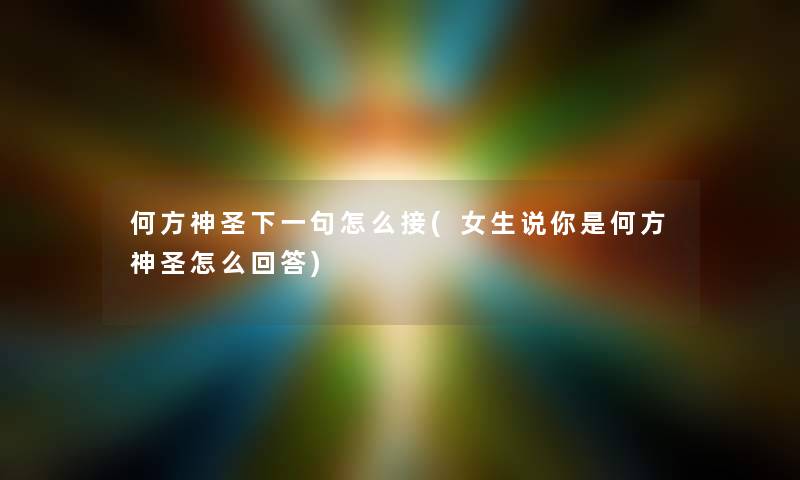 何方神圣下一句怎么接(女生说你是何方神圣怎么回答)