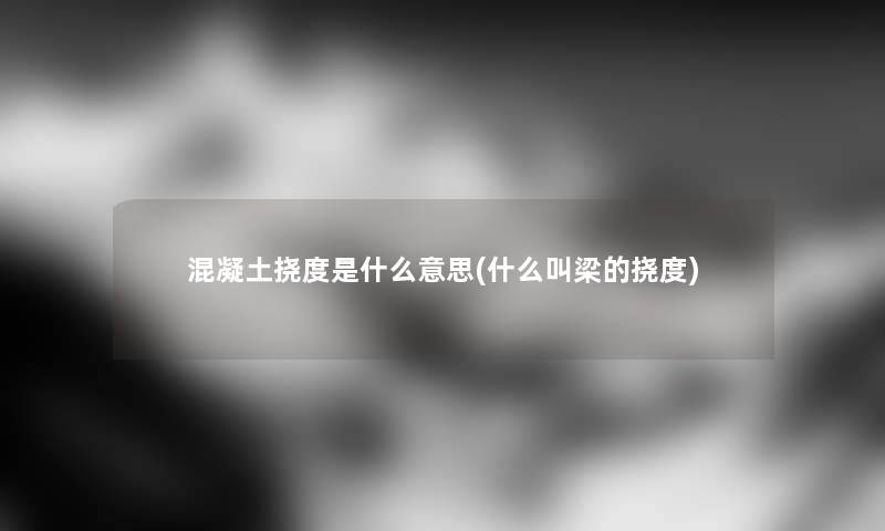 混凝土挠度是什么意思(什么叫梁的挠度)