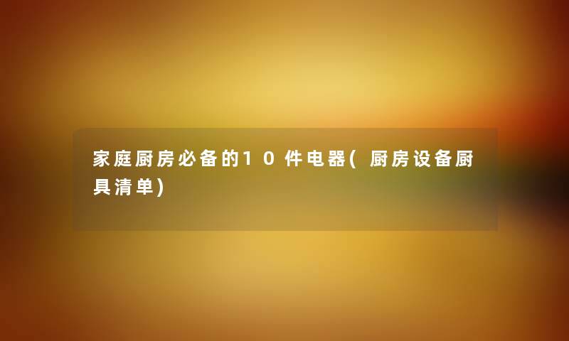 家庭厨房必备的10件电器(厨房设备厨具清单)