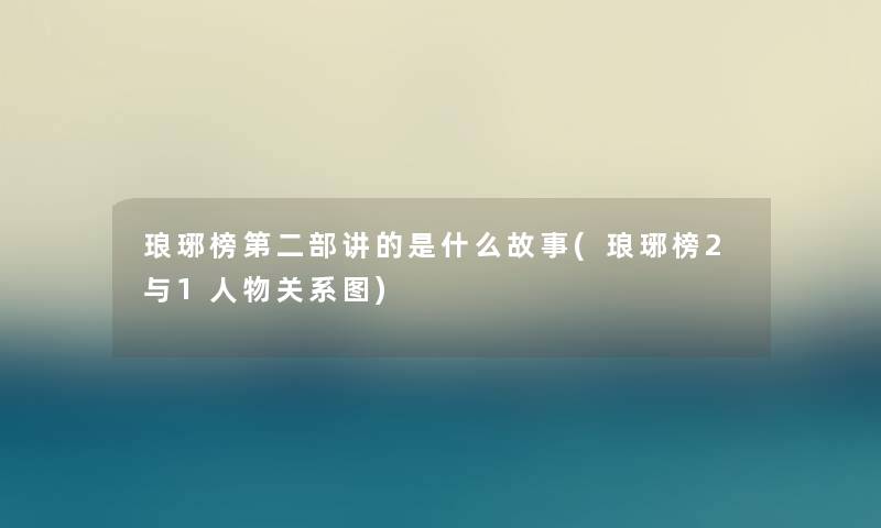 琅琊榜第二部讲的是什么故事(琅琊榜2与1人物关系图)