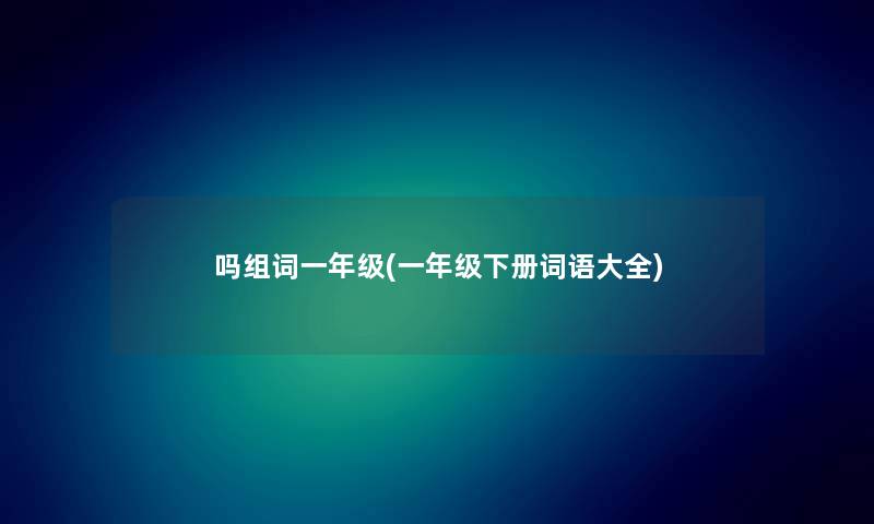 吗组词一年级(一年级下册词语大全)