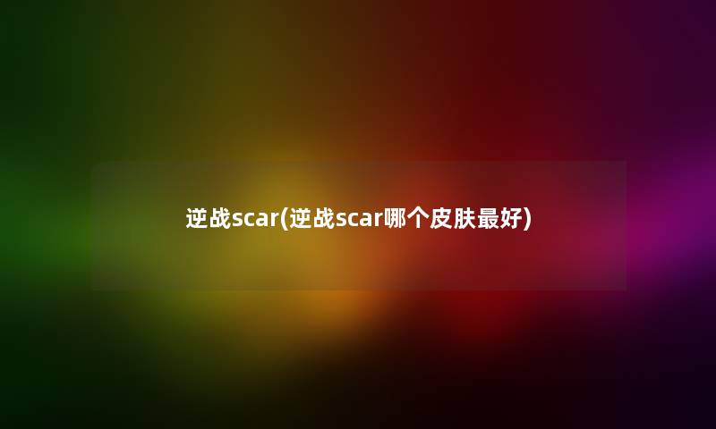 逆战scar(逆战scar哪个皮肤好)