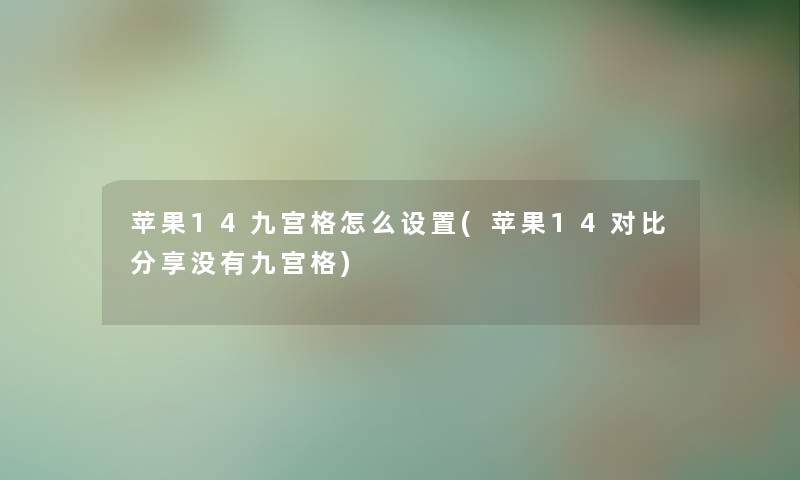 苹果14九宫格怎么设置(苹果14对比分享没有九宫格)