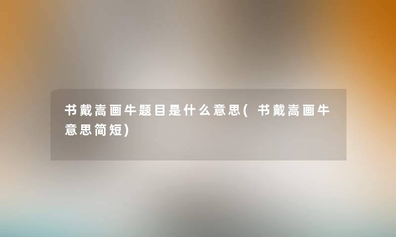 书戴嵩画牛题目是什么意思(书戴嵩画牛意思简短)