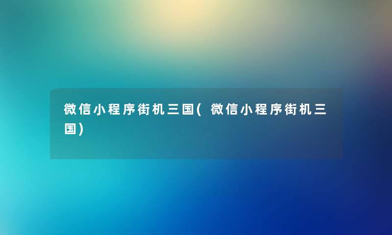 微信小程序街机三国(微信小程序街机三国)