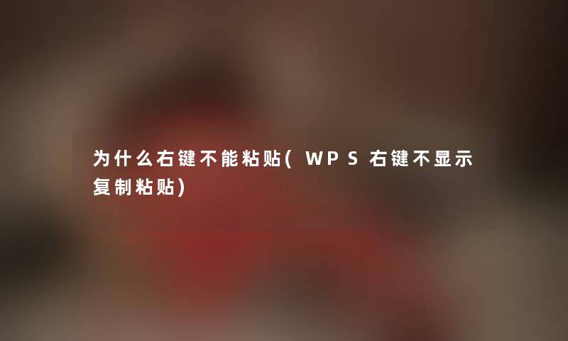 为什么右键不能粘贴(WPS右键不显示复制粘贴)