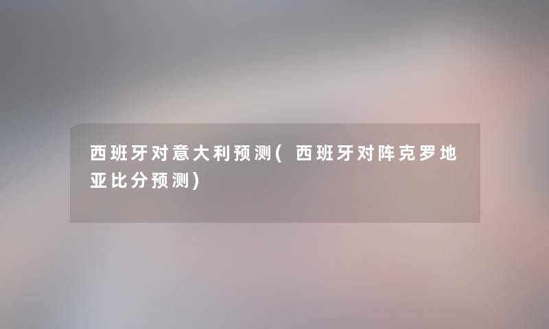 西班牙对意大利预测(西班牙对阵克罗地亚比分预测)