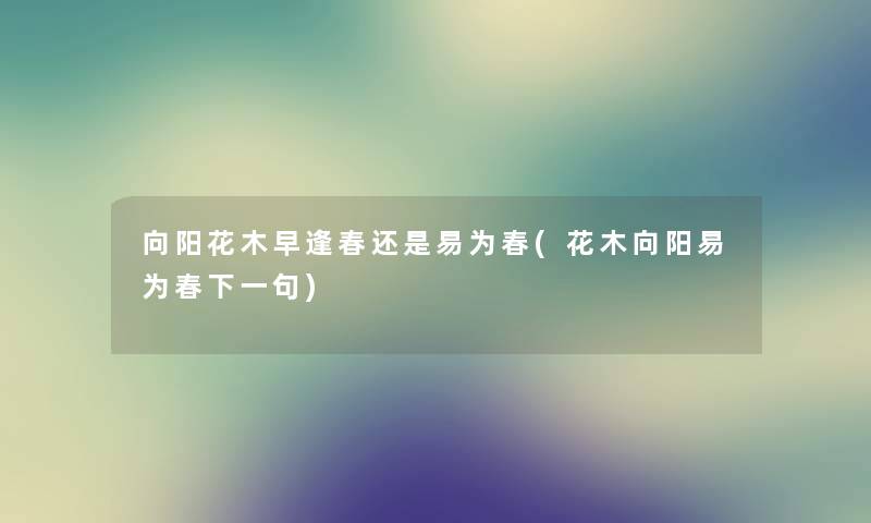 向阳花木早逢春还是易为春(花木向阳易为春下一句)