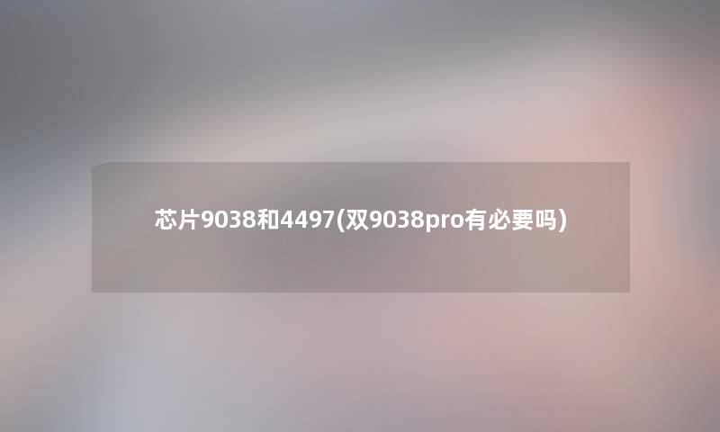 芯片9038和4497(双9038pro有必要吗)