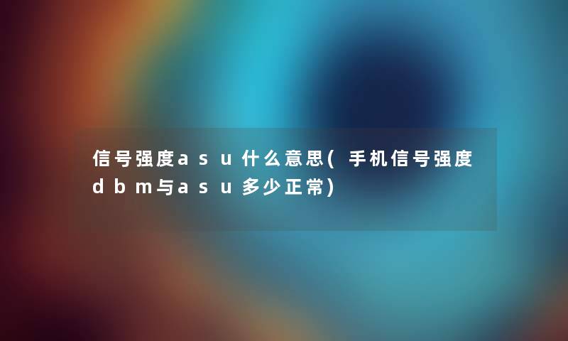 信号强度asu什么意思(手机信号强度dbm与asu多少正常)