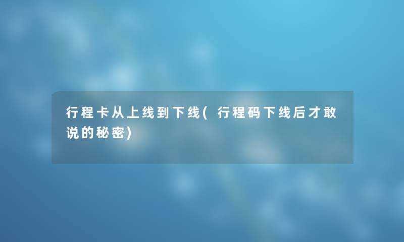 行程卡从上线到下线(行程码下线后才敢说的秘密)