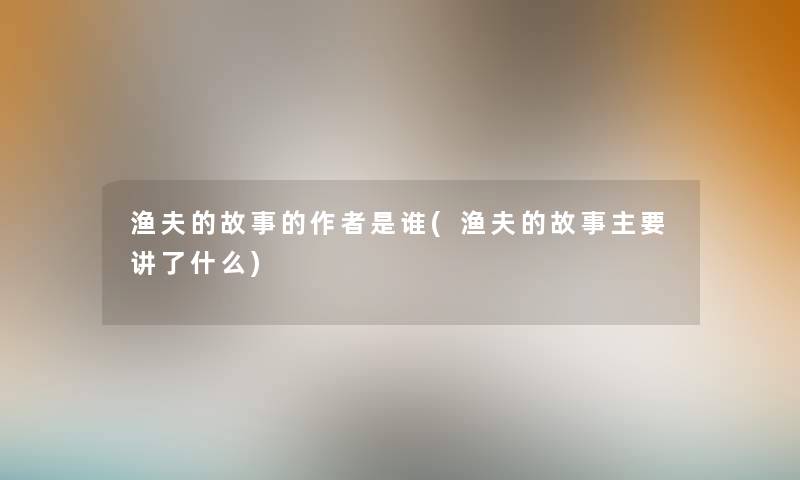 渔夫的故事的是谁(渔夫的故事主要讲了什么)