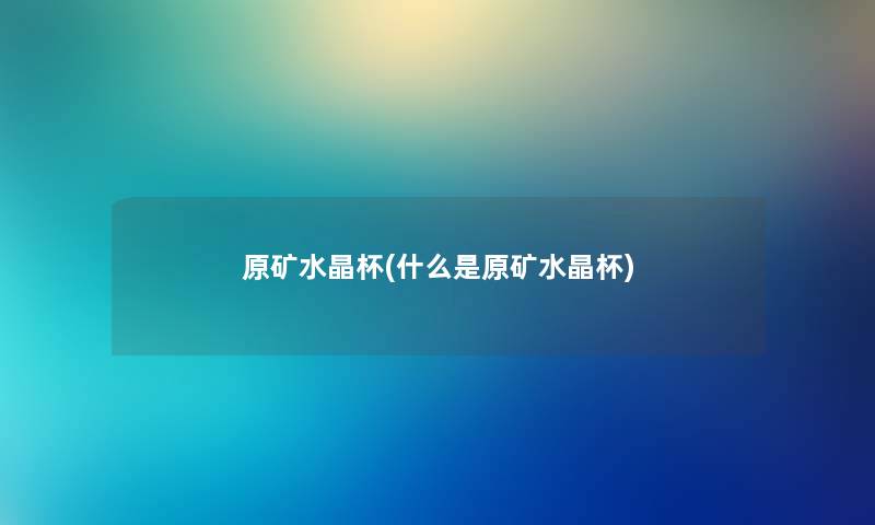 原矿水晶杯(什么是原矿水晶杯)