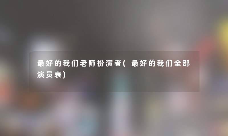 好的老师扮演者(好的整理的演员表)