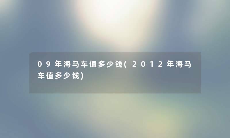 09年海马车值多少钱(2012年海马车值多少钱)