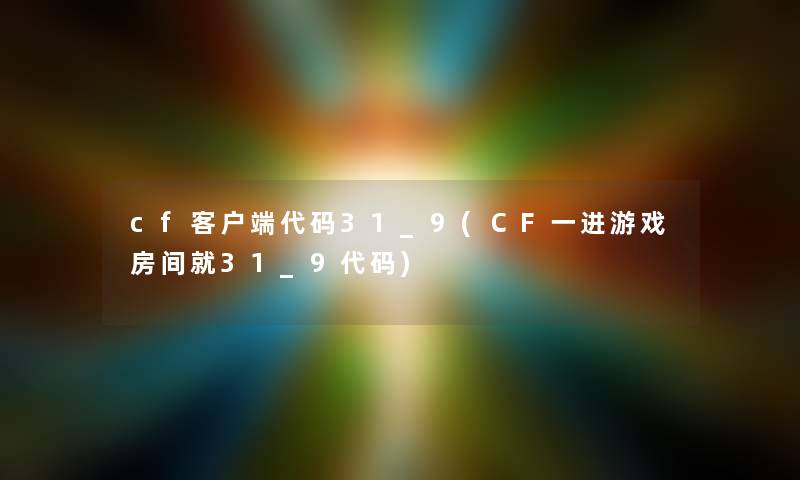 cf客户端代码31_9(CF一进游戏房间就31_9代码)