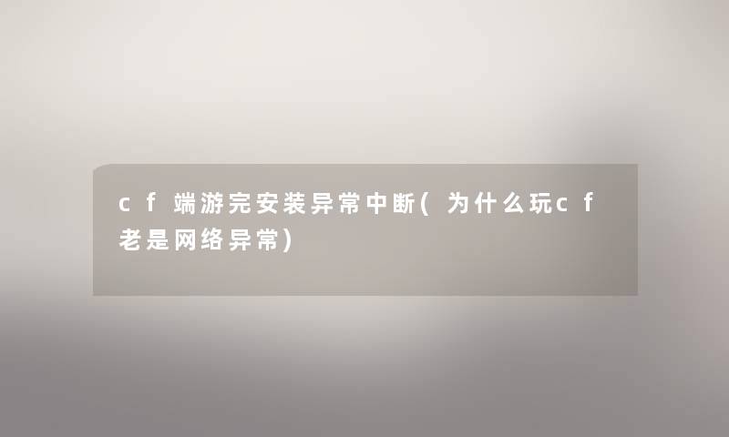 cf端游完安装异常中断(为什么玩cf老是网络异常)