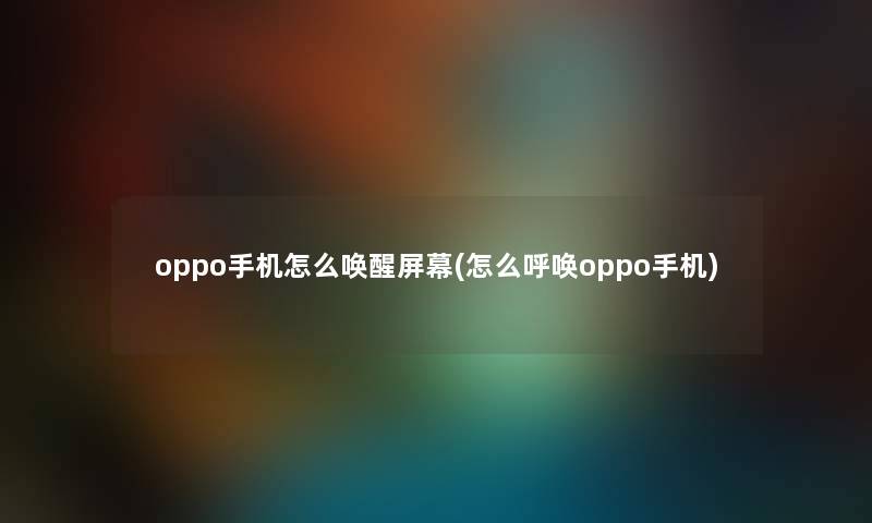 oppo手机怎么唤醒屏幕(怎么呼唤oppo手机)