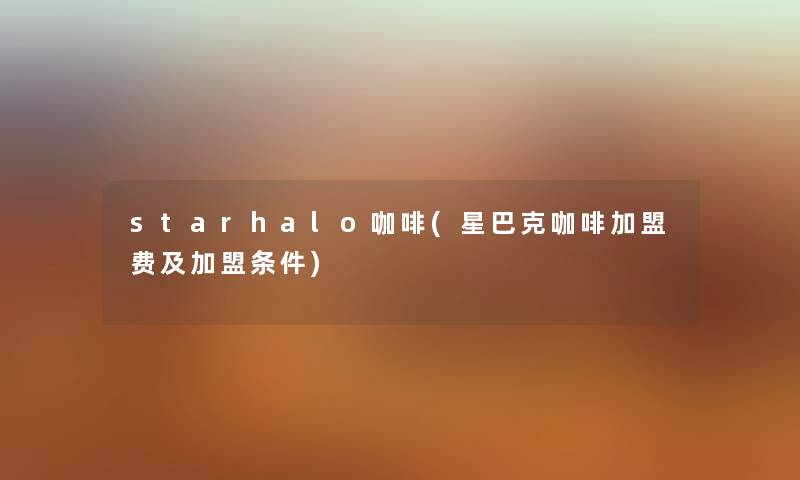 starhalo咖啡(星巴克咖啡加盟费及加盟条件)