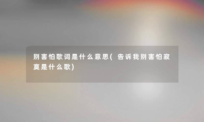 别害怕歌词是什么意思(告诉我别害怕寂寞是什么歌)