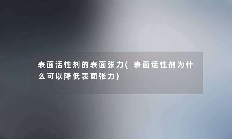 表面活性剂的表面张力(表面活性剂为什么可以降低表面张力)