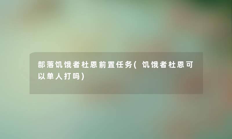 部落饥饿者杜恩前置任务(饥饿者杜恩可以单人打吗)