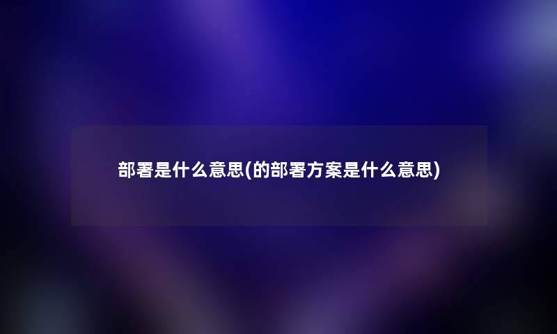 部署是什么意思(的部署方案是什么意思)