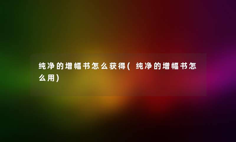 纯净的增幅书怎么获得(纯净的增幅书怎么用)