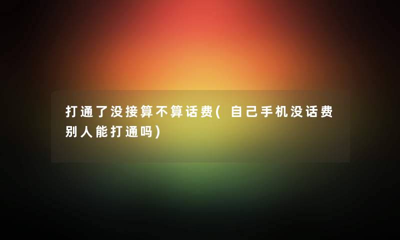 打通了没接算不算话费(自己手机没话费别人能打通吗)