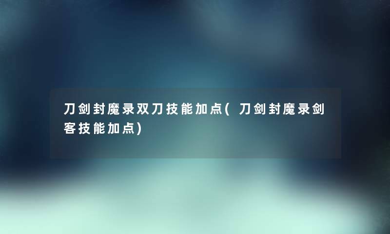 刀剑封魔录双刀技能加点(刀剑封魔录剑客技能加点)