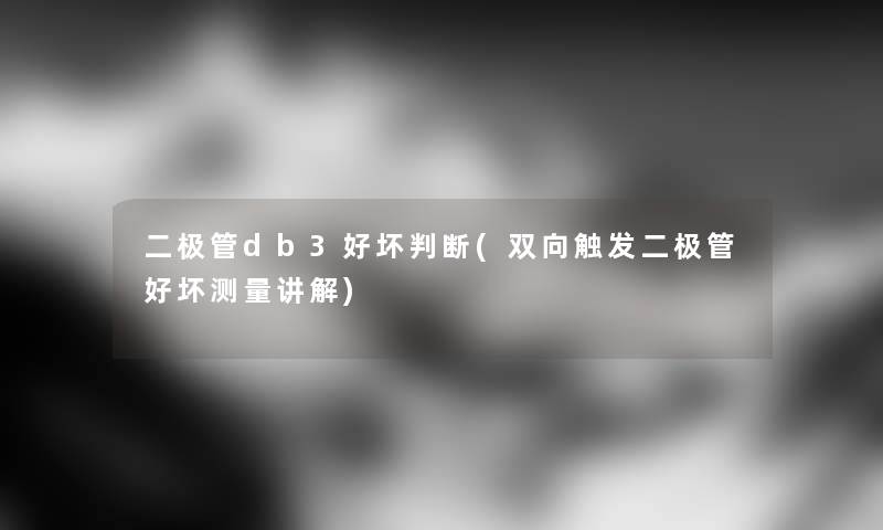 二极管db3好坏判断(双向触发二极管好坏测量讲解)