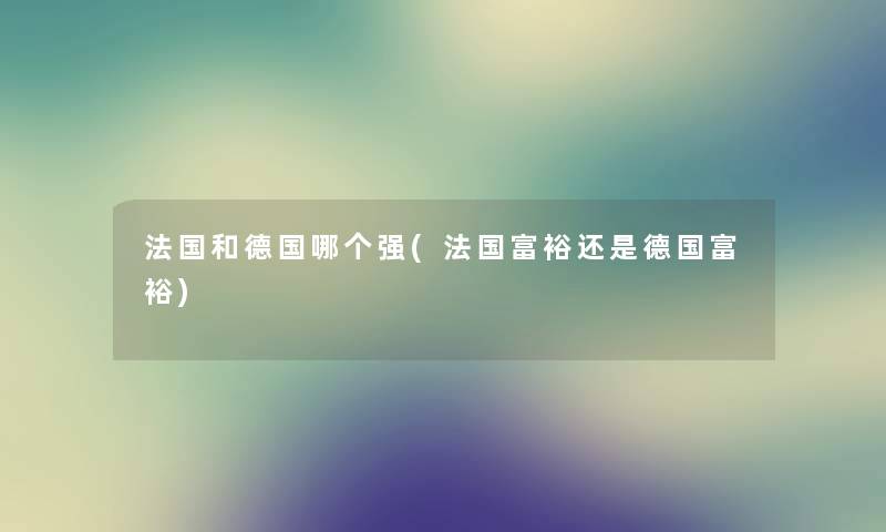 法国和德国哪个强(法国富裕还是德国富裕)