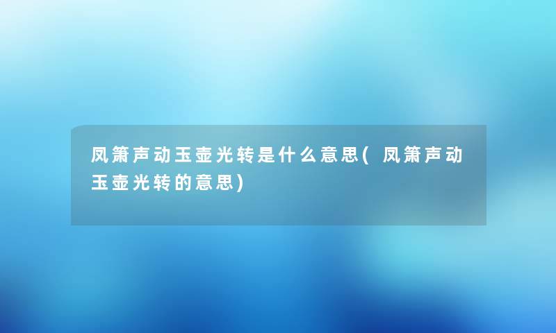 凤箫声动玉壶光转是什么意思(凤箫声动玉壶光转的意思)