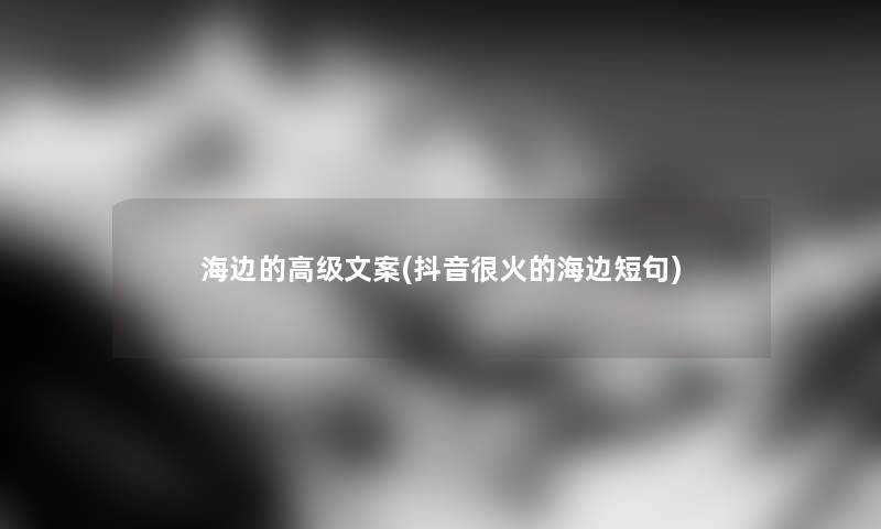 海边的高级文案(抖音很火的海边短句)