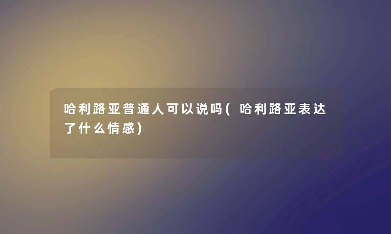 哈利路亚普通人可以说吗(哈利路亚表达了什么情感)