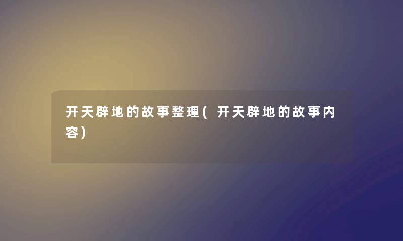 开天辟地的故事整理(开天辟地的故事内容)