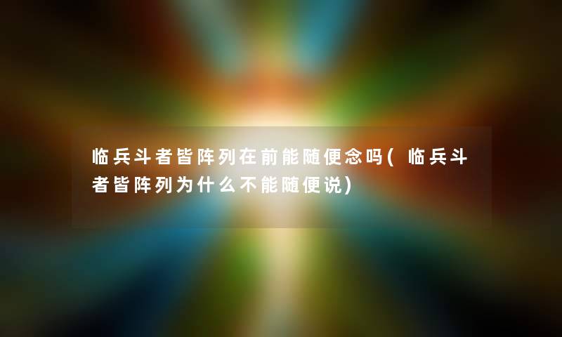 临兵斗者皆阵列在前能随便念吗(临兵斗者皆阵列为什么不能随便说)