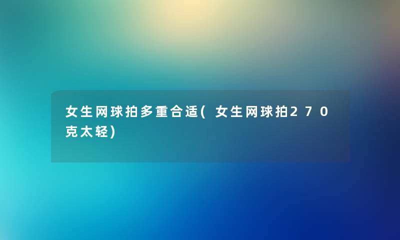 女生网球拍多重合适(女生网球拍270克太轻)