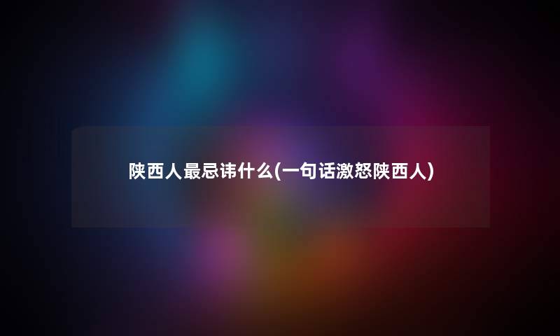 陕西人忌讳什么(一句话激怒陕西人)