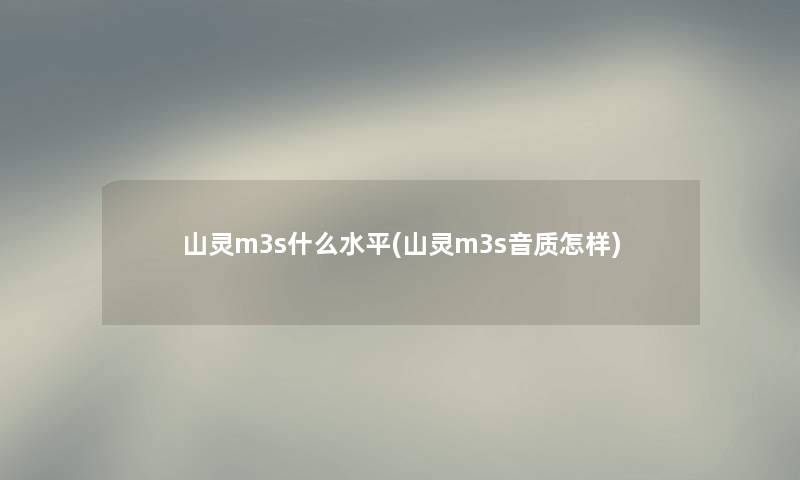 山灵m3s什么水平(山灵m3s音质怎样)