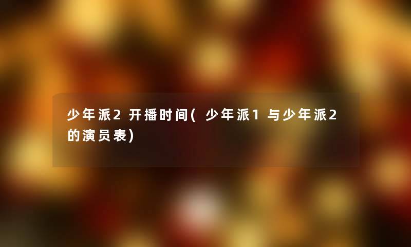 少年派2开播时间(少年派1与少年派2的演员表)