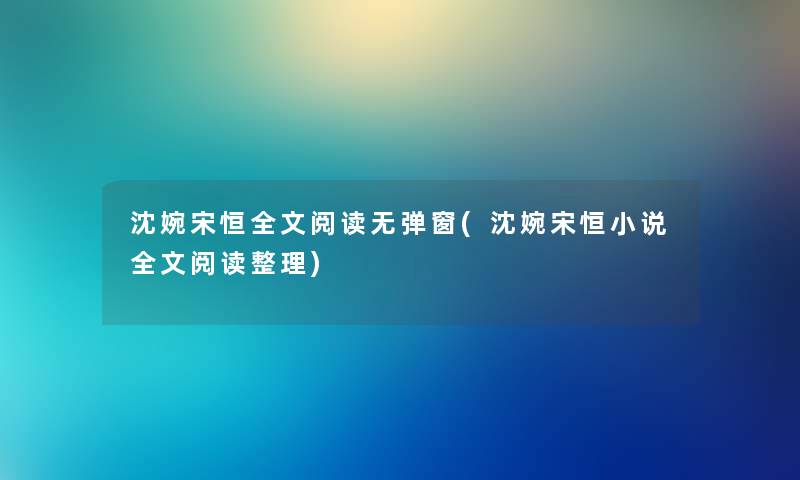 沈婉宋恒我的阅读无弹窗(沈婉宋恒小说我的阅读整理)