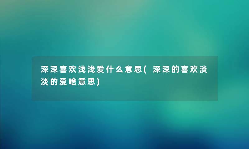 深深喜欢浅浅爱什么意思(深深的喜欢淡淡的爱啥意思)