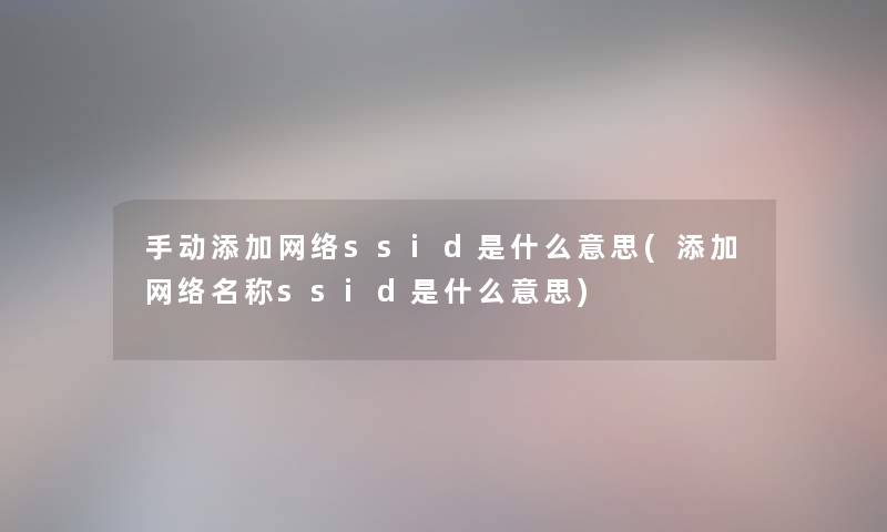 手动添加网络ssid是什么意思(添加网络名称ssid是什么意思)