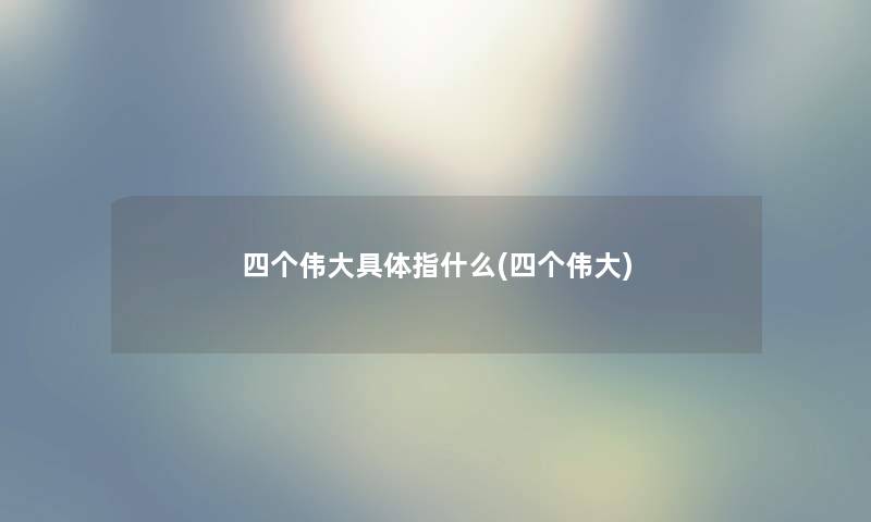 四个伟大具体指什么(四个伟大)