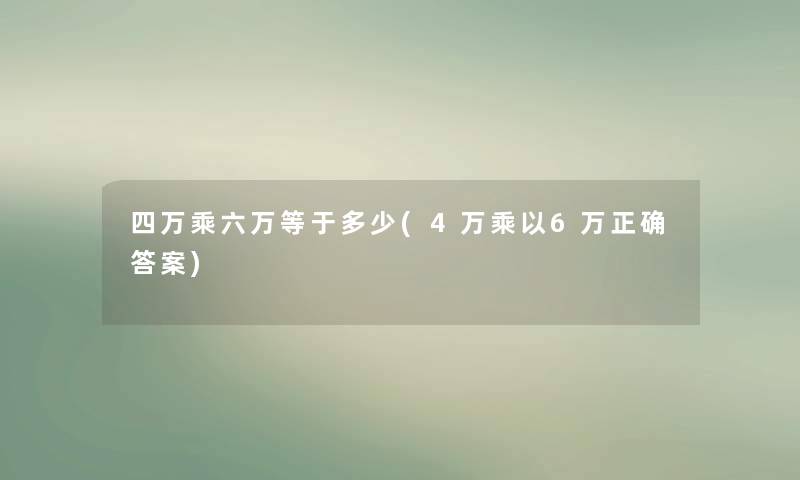 四万乘六万等于多少(4万乘以6万正确答案)