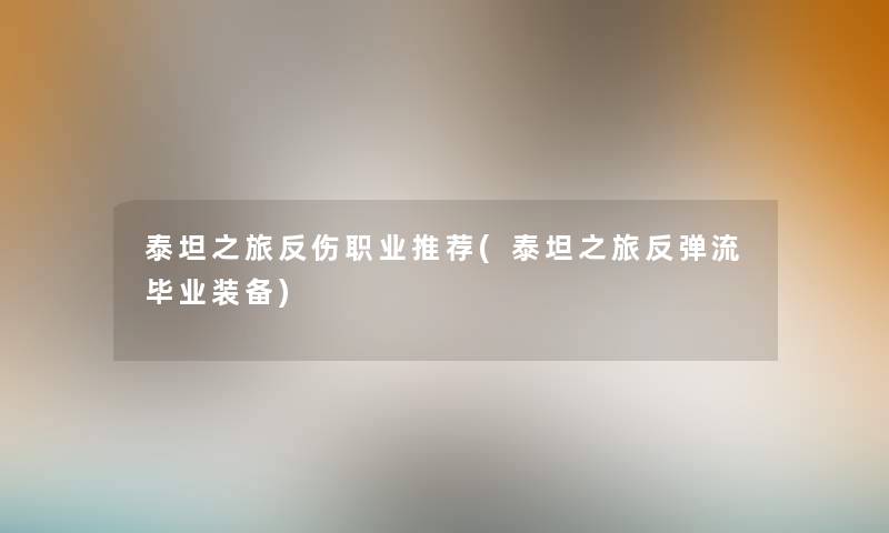 泰坦之旅反伤职业推荐(泰坦之旅反弹流毕业装备)